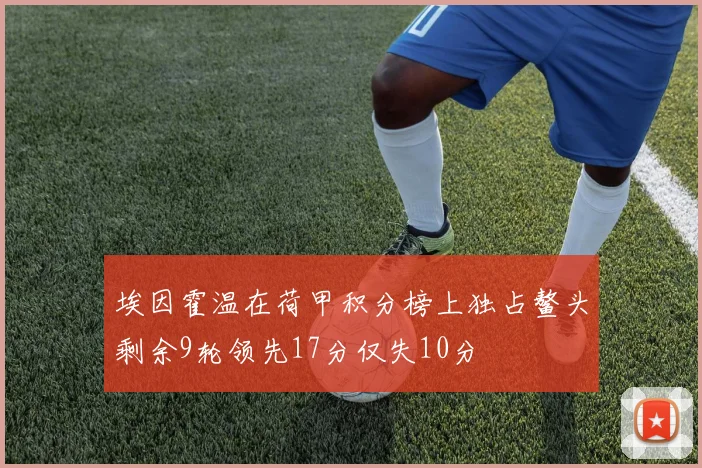 埃因霍温在荷甲积分榜上独占鳌头剩余9轮领先17分仅失10分