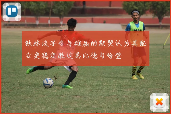 铁林谈字母与雄鹿的默契认为其配合更稳定胜过恩比德与哈登