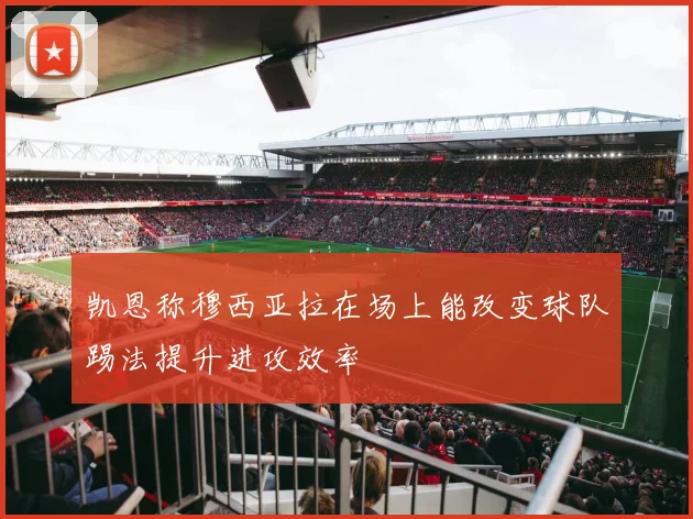 凯恩称穆西亚拉在场上能改变球队踢法提升进攻效率