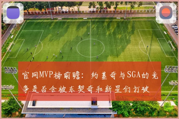 官网MVP榜前瞻：约基奇与SGA的竞争是否会被东契奇和新星们打破