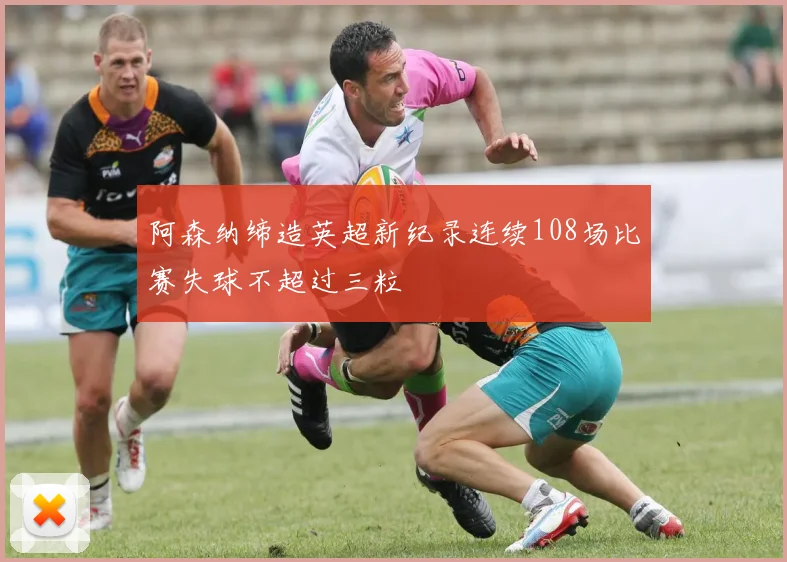 阿森纳缔造英超新纪录连续108场比赛失球不超过三粒