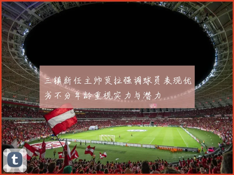 三镇新任主帅莫拉强调球员表现优劣不分年龄重视实力与潜力