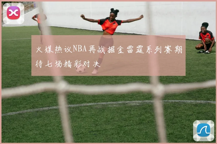 火媒热议NBA再战掘金雷霆系列赛期待七场精彩对决